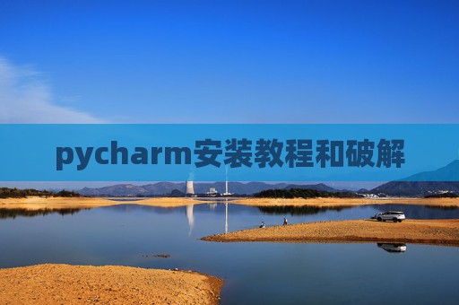 pycharm安装教程和破解 pycharm安装教程和破解